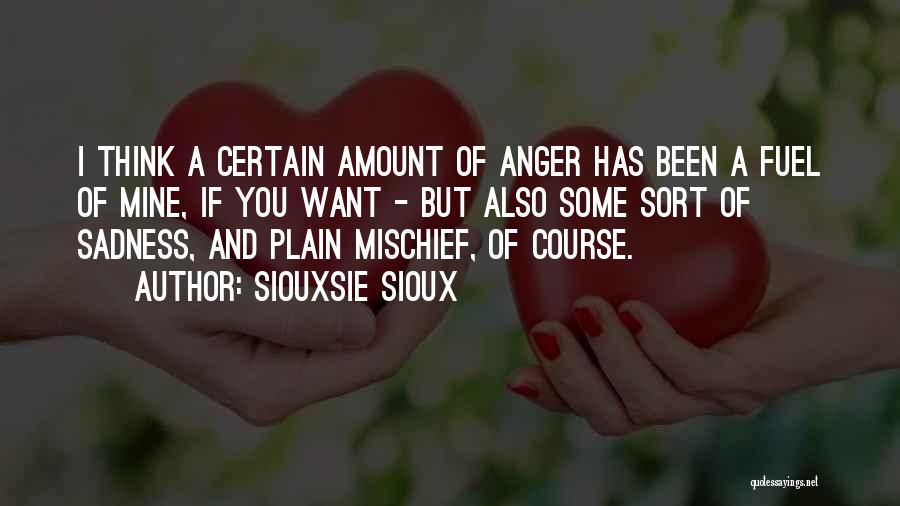 Siouxsie Sioux Quotes: I Think A Certain Amount Of Anger Has Been A Fuel Of Mine, If You Want - But Also Some