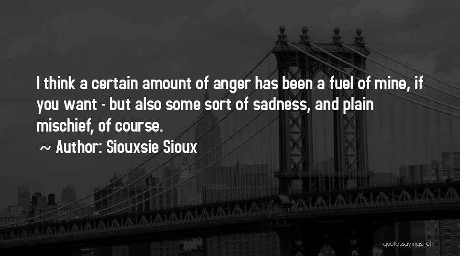 Siouxsie Sioux Quotes: I Think A Certain Amount Of Anger Has Been A Fuel Of Mine, If You Want - But Also Some