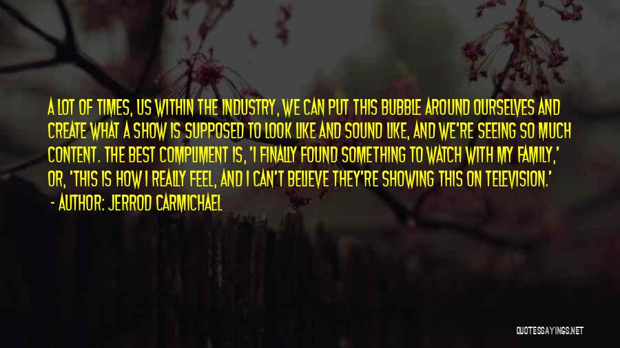Jerrod Carmichael Quotes: A Lot Of Times, Us Within The Industry, We Can Put This Bubble Around Ourselves And Create What A Show