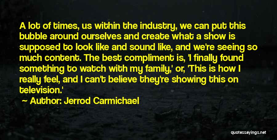 Jerrod Carmichael Quotes: A Lot Of Times, Us Within The Industry, We Can Put This Bubble Around Ourselves And Create What A Show