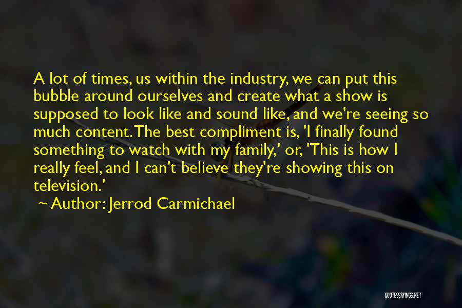 Jerrod Carmichael Quotes: A Lot Of Times, Us Within The Industry, We Can Put This Bubble Around Ourselves And Create What A Show
