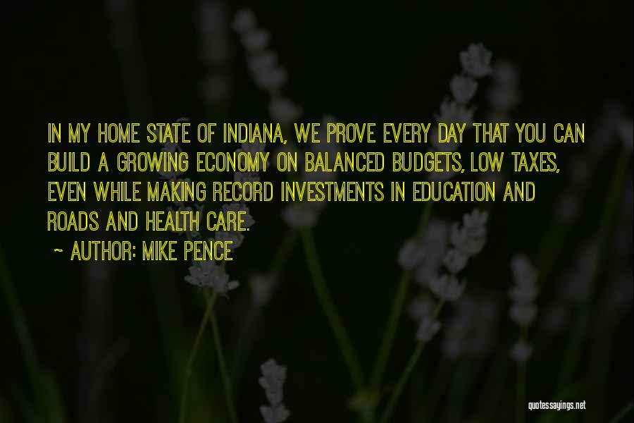 Mike Pence Quotes: In My Home State Of Indiana, We Prove Every Day That You Can Build A Growing Economy On Balanced Budgets,