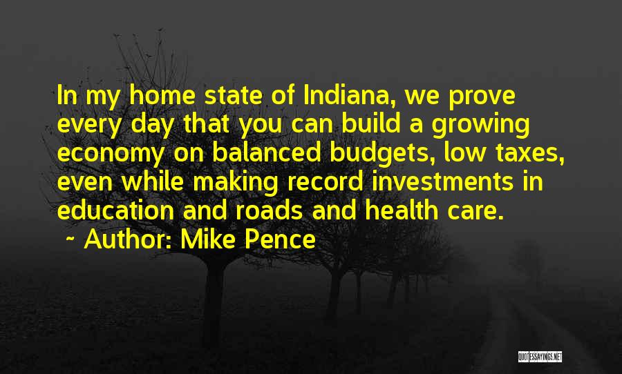 Mike Pence Quotes: In My Home State Of Indiana, We Prove Every Day That You Can Build A Growing Economy On Balanced Budgets,