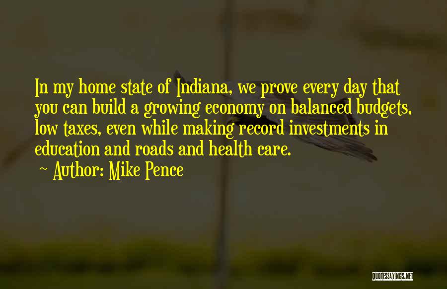 Mike Pence Quotes: In My Home State Of Indiana, We Prove Every Day That You Can Build A Growing Economy On Balanced Budgets,