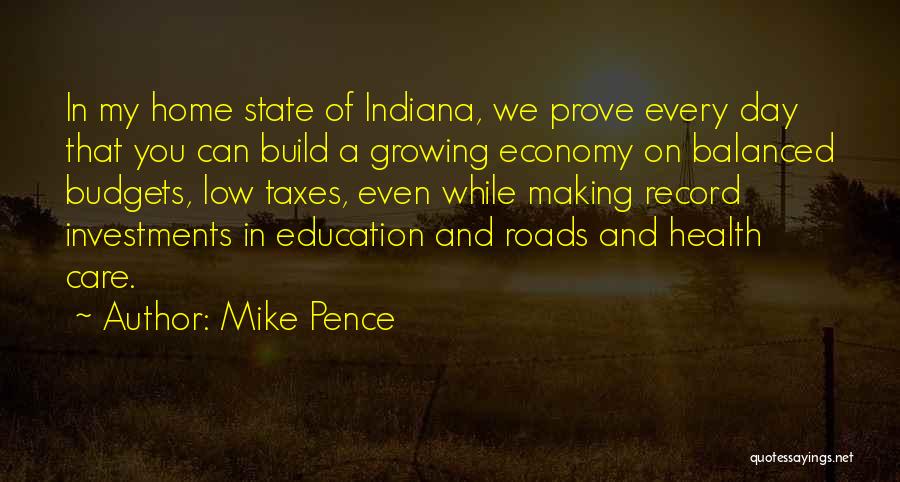 Mike Pence Quotes: In My Home State Of Indiana, We Prove Every Day That You Can Build A Growing Economy On Balanced Budgets,