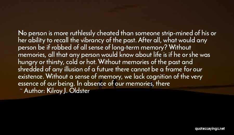 Kilroy J. Oldster Quotes: No Person Is More Ruthlessly Cheated Than Someone Strip-mined Of His Or Her Ability To Recall The Vibrancy Of The