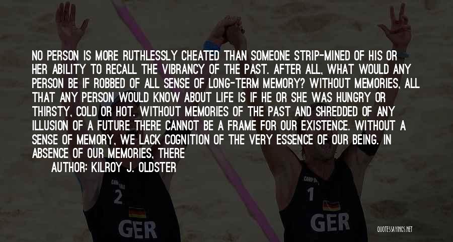 Kilroy J. Oldster Quotes: No Person Is More Ruthlessly Cheated Than Someone Strip-mined Of His Or Her Ability To Recall The Vibrancy Of The