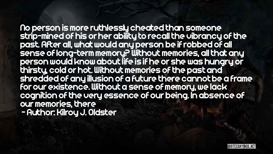 Kilroy J. Oldster Quotes: No Person Is More Ruthlessly Cheated Than Someone Strip-mined Of His Or Her Ability To Recall The Vibrancy Of The