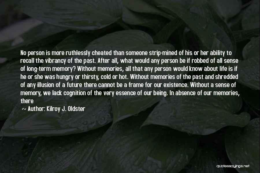 Kilroy J. Oldster Quotes: No Person Is More Ruthlessly Cheated Than Someone Strip-mined Of His Or Her Ability To Recall The Vibrancy Of The