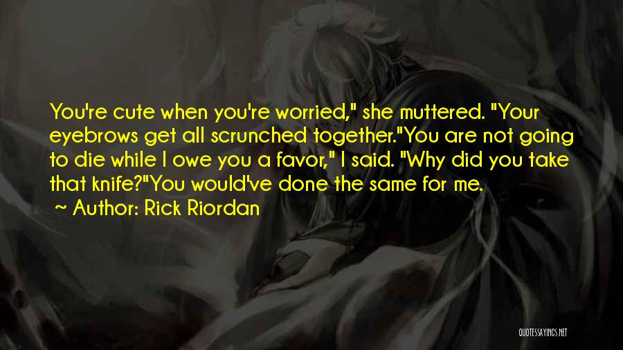 Rick Riordan Quotes: You're Cute When You're Worried, She Muttered. Your Eyebrows Get All Scrunched Together.you Are Not Going To Die While I