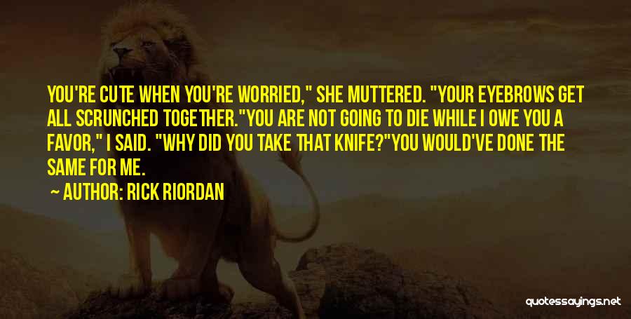 Rick Riordan Quotes: You're Cute When You're Worried, She Muttered. Your Eyebrows Get All Scrunched Together.you Are Not Going To Die While I