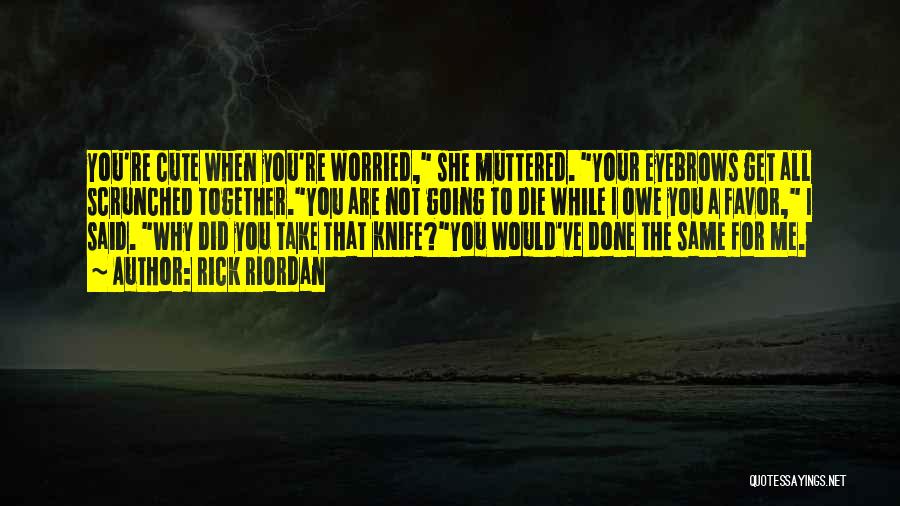 Rick Riordan Quotes: You're Cute When You're Worried, She Muttered. Your Eyebrows Get All Scrunched Together.you Are Not Going To Die While I