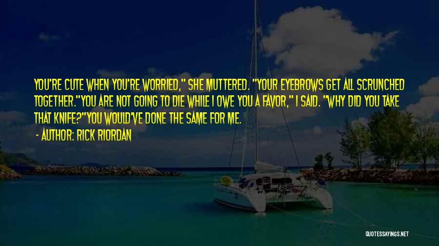 Rick Riordan Quotes: You're Cute When You're Worried, She Muttered. Your Eyebrows Get All Scrunched Together.you Are Not Going To Die While I