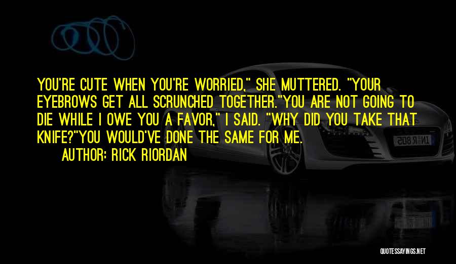 Rick Riordan Quotes: You're Cute When You're Worried, She Muttered. Your Eyebrows Get All Scrunched Together.you Are Not Going To Die While I