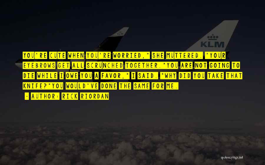 Rick Riordan Quotes: You're Cute When You're Worried, She Muttered. Your Eyebrows Get All Scrunched Together.you Are Not Going To Die While I