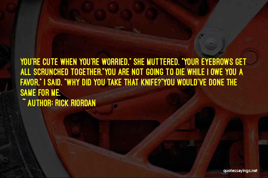 Rick Riordan Quotes: You're Cute When You're Worried, She Muttered. Your Eyebrows Get All Scrunched Together.you Are Not Going To Die While I