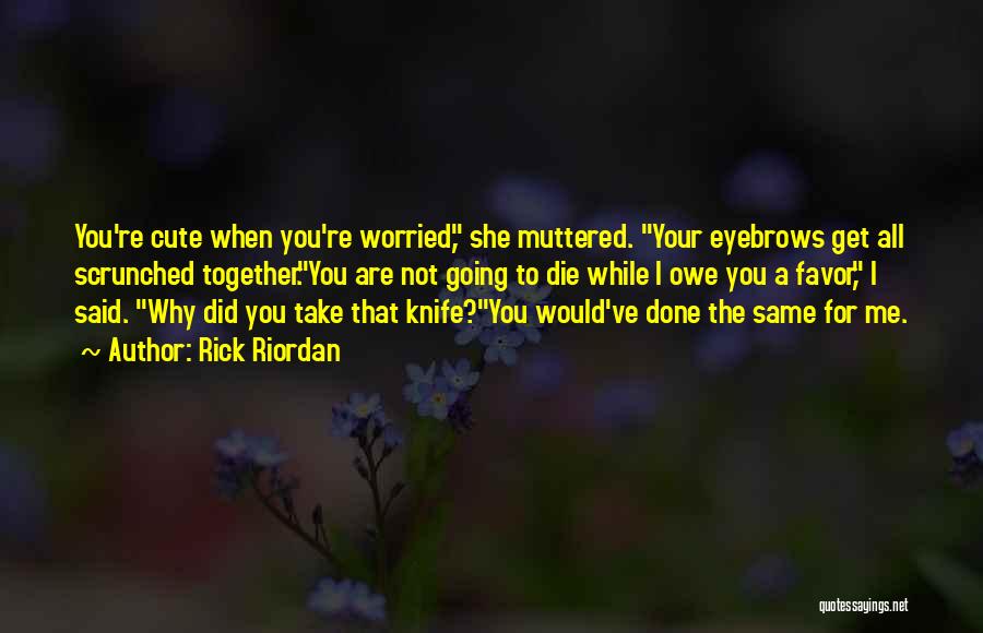 Rick Riordan Quotes: You're Cute When You're Worried, She Muttered. Your Eyebrows Get All Scrunched Together.you Are Not Going To Die While I