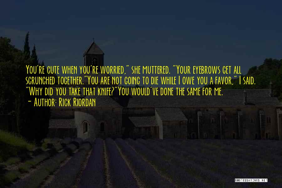 Rick Riordan Quotes: You're Cute When You're Worried, She Muttered. Your Eyebrows Get All Scrunched Together.you Are Not Going To Die While I
