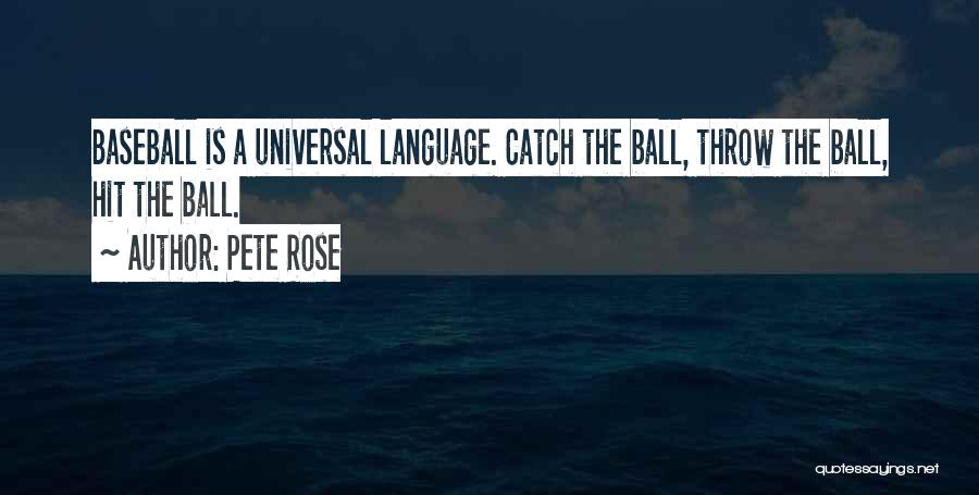 Pete Rose Quotes: Baseball Is A Universal Language. Catch The Ball, Throw The Ball, Hit The Ball.