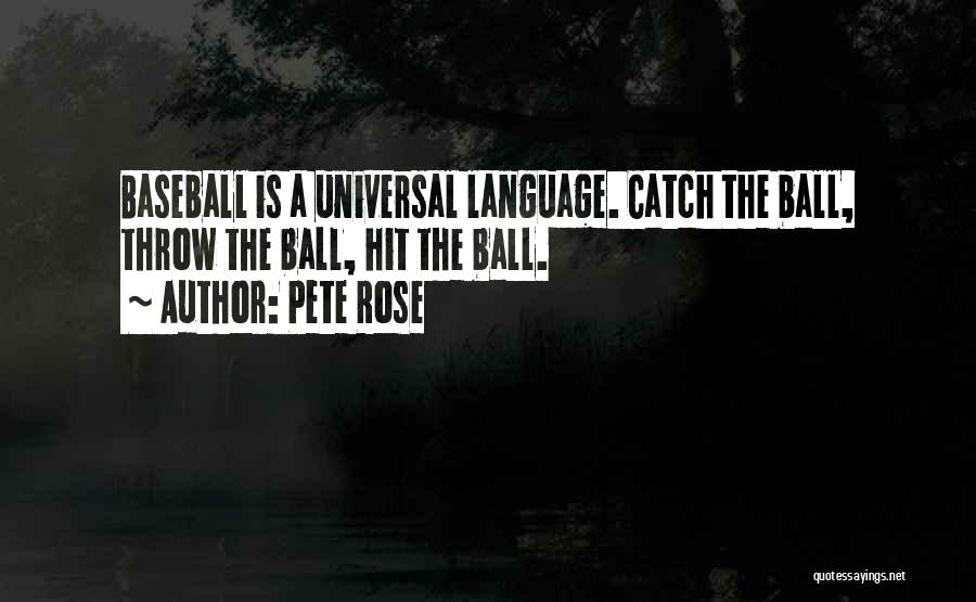 Pete Rose Quotes: Baseball Is A Universal Language. Catch The Ball, Throw The Ball, Hit The Ball.