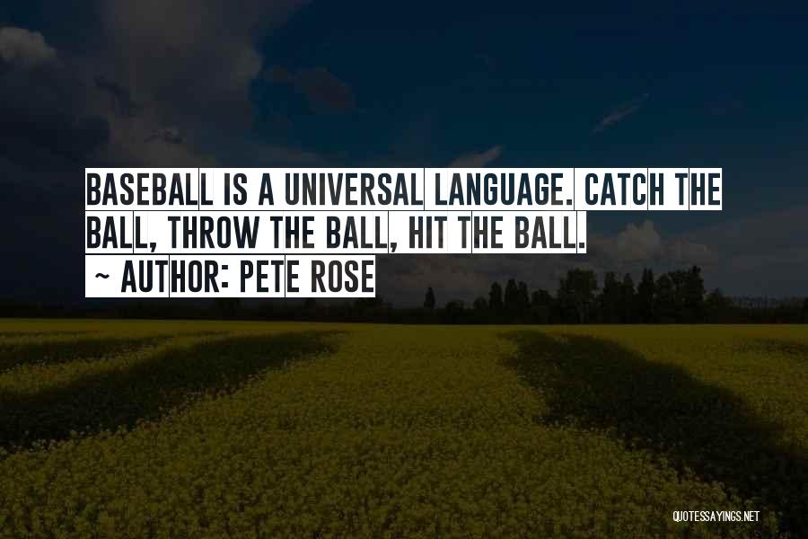 Pete Rose Quotes: Baseball Is A Universal Language. Catch The Ball, Throw The Ball, Hit The Ball.