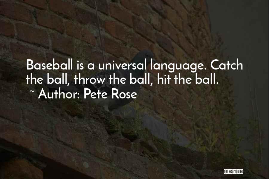 Pete Rose Quotes: Baseball Is A Universal Language. Catch The Ball, Throw The Ball, Hit The Ball.
