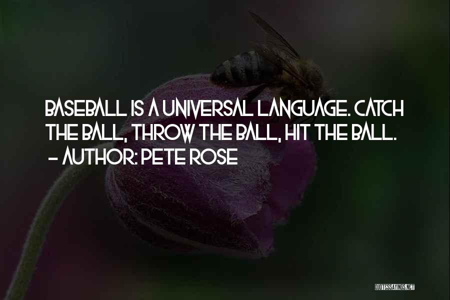 Pete Rose Quotes: Baseball Is A Universal Language. Catch The Ball, Throw The Ball, Hit The Ball.