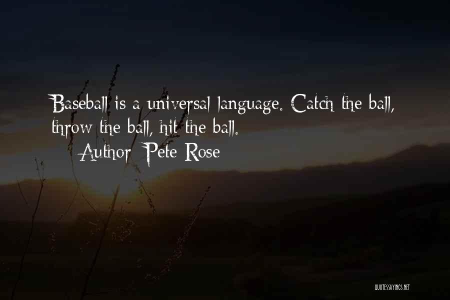 Pete Rose Quotes: Baseball Is A Universal Language. Catch The Ball, Throw The Ball, Hit The Ball.