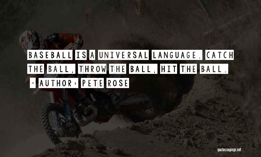 Pete Rose Quotes: Baseball Is A Universal Language. Catch The Ball, Throw The Ball, Hit The Ball.