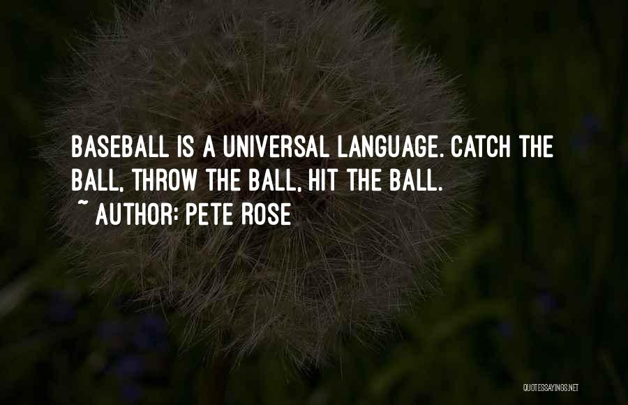 Pete Rose Quotes: Baseball Is A Universal Language. Catch The Ball, Throw The Ball, Hit The Ball.