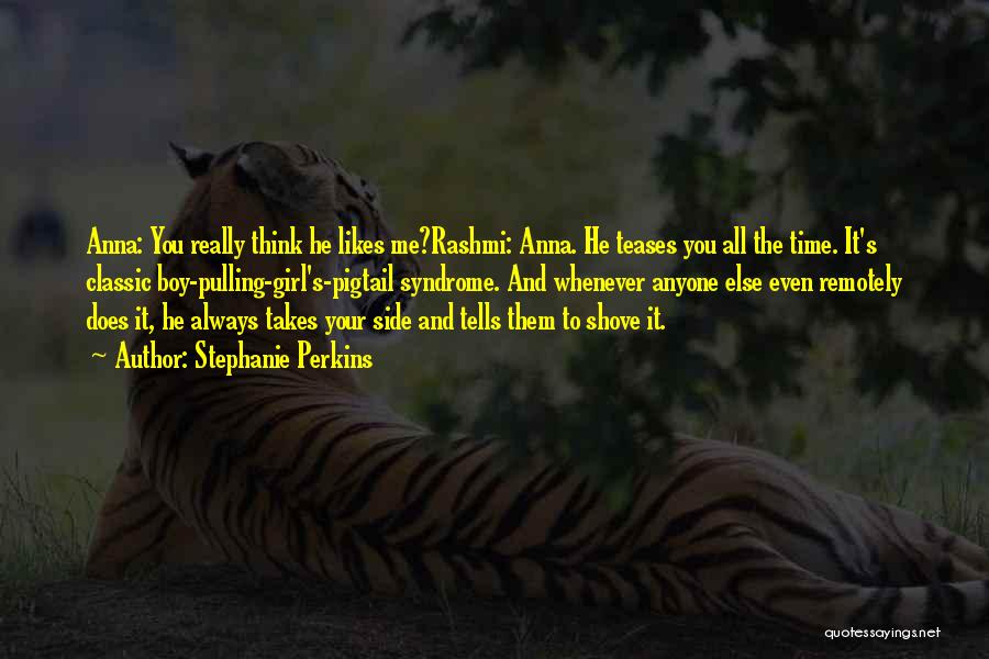 Stephanie Perkins Quotes: Anna: You Really Think He Likes Me?rashmi: Anna. He Teases You All The Time. It's Classic Boy-pulling-girl's-pigtail Syndrome. And Whenever