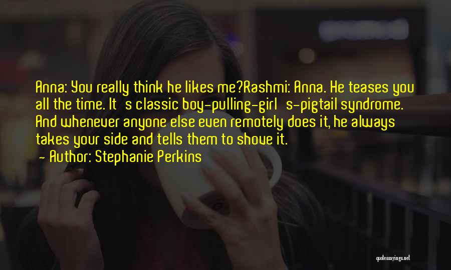 Stephanie Perkins Quotes: Anna: You Really Think He Likes Me?rashmi: Anna. He Teases You All The Time. It's Classic Boy-pulling-girl's-pigtail Syndrome. And Whenever