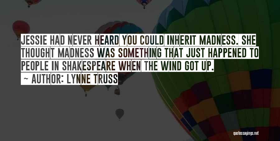 Lynne Truss Quotes: Jessie Had Never Heard You Could Inherit Madness. She Thought Madness Was Something That Just Happened To People In Shakespeare