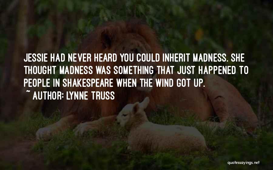 Lynne Truss Quotes: Jessie Had Never Heard You Could Inherit Madness. She Thought Madness Was Something That Just Happened To People In Shakespeare