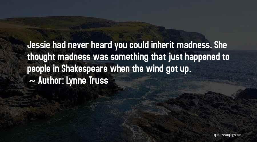 Lynne Truss Quotes: Jessie Had Never Heard You Could Inherit Madness. She Thought Madness Was Something That Just Happened To People In Shakespeare