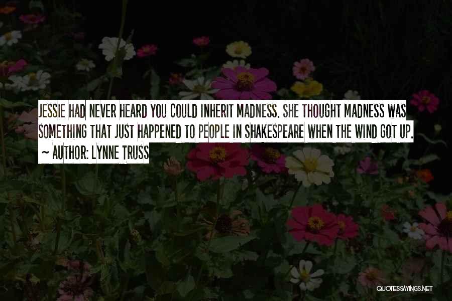 Lynne Truss Quotes: Jessie Had Never Heard You Could Inherit Madness. She Thought Madness Was Something That Just Happened To People In Shakespeare