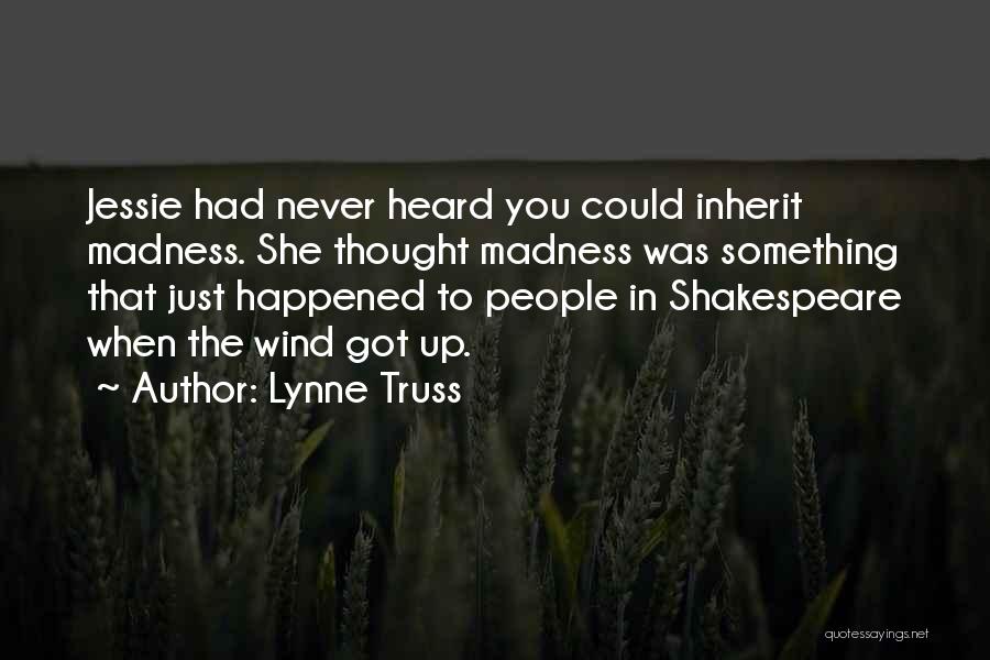 Lynne Truss Quotes: Jessie Had Never Heard You Could Inherit Madness. She Thought Madness Was Something That Just Happened To People In Shakespeare