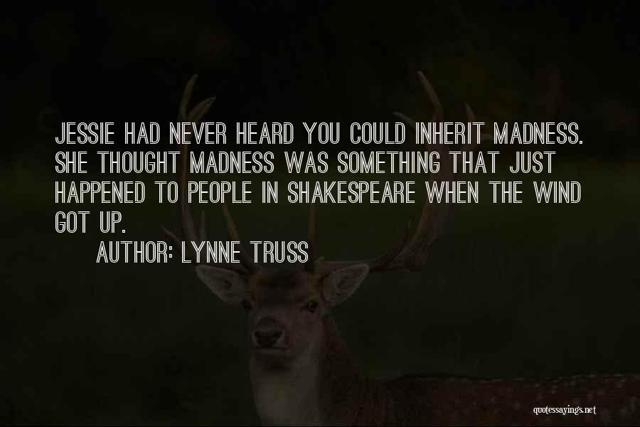 Lynne Truss Quotes: Jessie Had Never Heard You Could Inherit Madness. She Thought Madness Was Something That Just Happened To People In Shakespeare