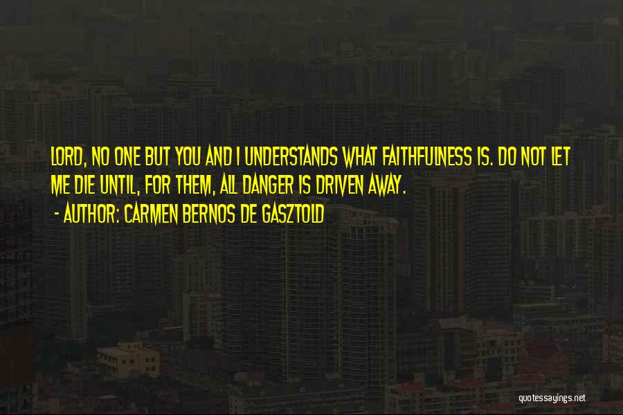 Carmen Bernos De Gasztold Quotes: Lord, No One But You And I Understands What Faithfulness Is. Do Not Let Me Die Until, For Them, All