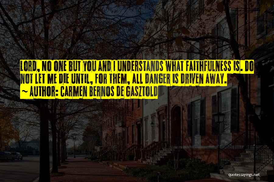 Carmen Bernos De Gasztold Quotes: Lord, No One But You And I Understands What Faithfulness Is. Do Not Let Me Die Until, For Them, All