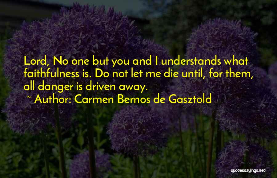 Carmen Bernos De Gasztold Quotes: Lord, No One But You And I Understands What Faithfulness Is. Do Not Let Me Die Until, For Them, All