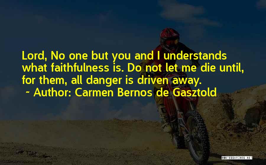 Carmen Bernos De Gasztold Quotes: Lord, No One But You And I Understands What Faithfulness Is. Do Not Let Me Die Until, For Them, All