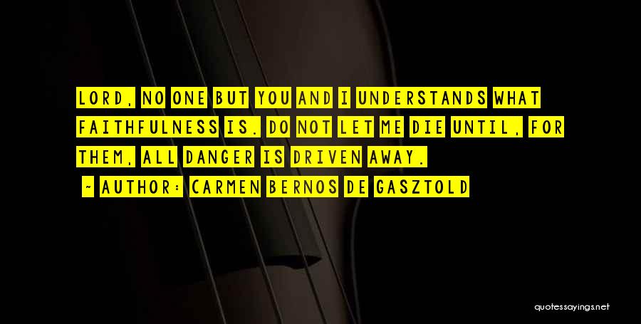 Carmen Bernos De Gasztold Quotes: Lord, No One But You And I Understands What Faithfulness Is. Do Not Let Me Die Until, For Them, All