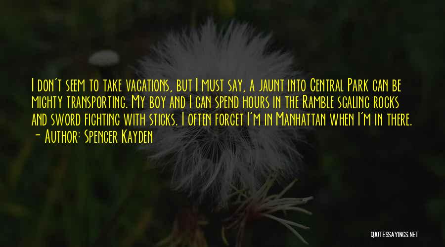 Spencer Kayden Quotes: I Don't Seem To Take Vacations, But I Must Say, A Jaunt Into Central Park Can Be Mighty Transporting. My