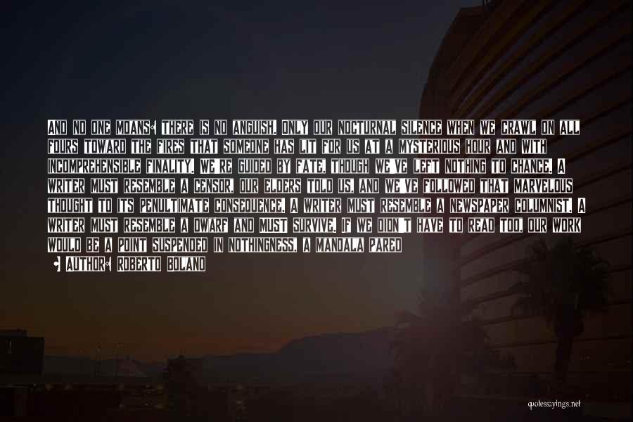 Roberto Bolano Quotes: And No One Moans: There Is No Anguish. Only Our Nocturnal Silence When We Crawl On All Fours Toward The