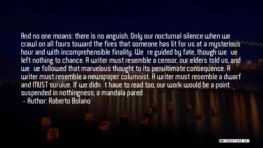 Roberto Bolano Quotes: And No One Moans: There Is No Anguish. Only Our Nocturnal Silence When We Crawl On All Fours Toward The