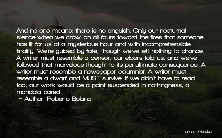 Roberto Bolano Quotes: And No One Moans: There Is No Anguish. Only Our Nocturnal Silence When We Crawl On All Fours Toward The