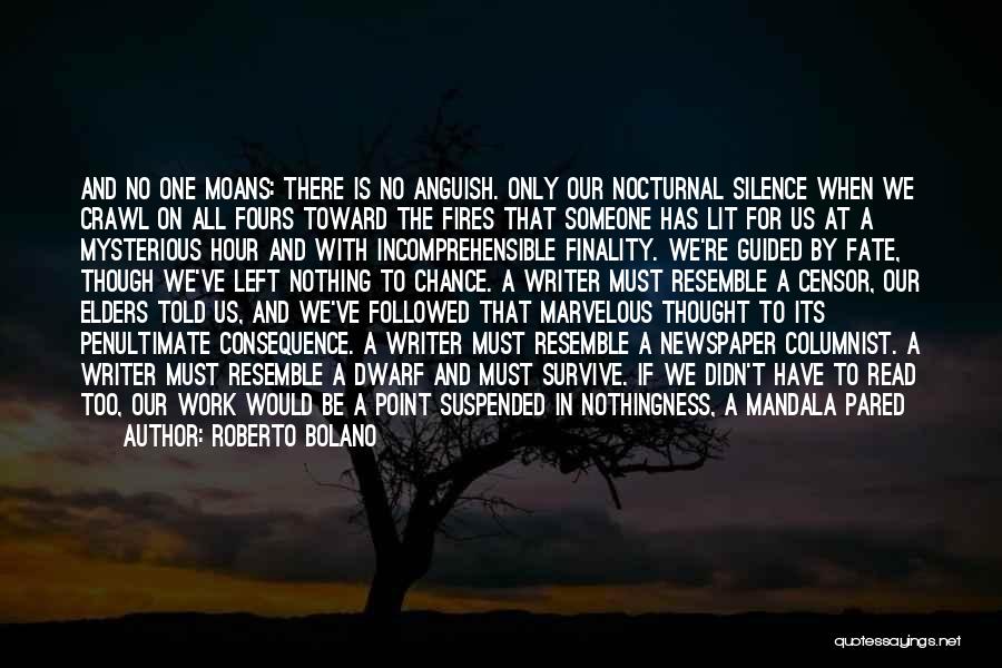 Roberto Bolano Quotes: And No One Moans: There Is No Anguish. Only Our Nocturnal Silence When We Crawl On All Fours Toward The