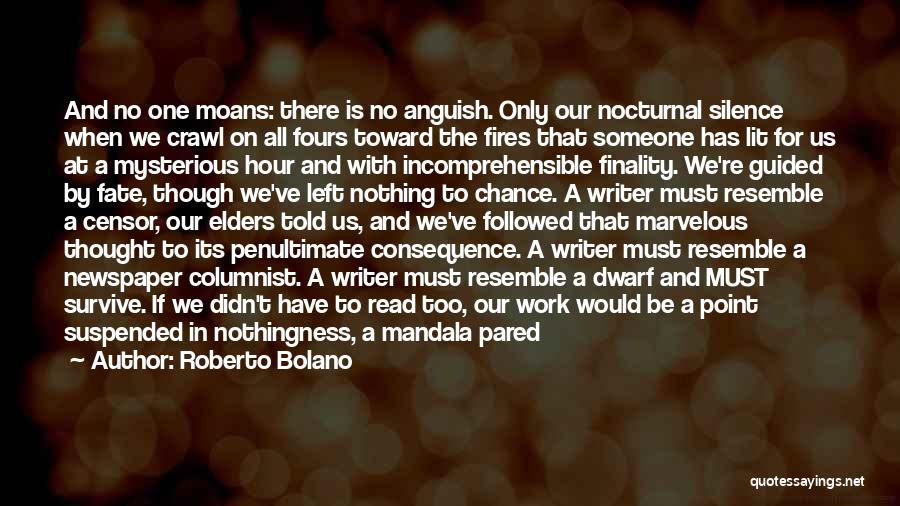 Roberto Bolano Quotes: And No One Moans: There Is No Anguish. Only Our Nocturnal Silence When We Crawl On All Fours Toward The