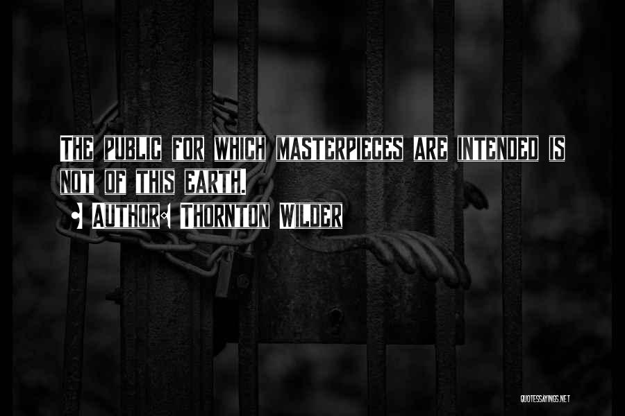 Thornton Wilder Quotes: The Public For Which Masterpieces Are Intended Is Not Of This Earth.